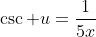 \csc u=\frac{1}{5x}