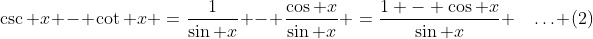 \csc x - \cot x \:=\:\frac{1}{\sin x} - \frac{\cos x}{\sin x} \:=\:\frac{1 - \cos x}{\sin x} \quad\hdots \:(2)