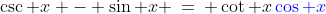 \csc x - \sin x \:=\: \cot x\,{\color{blue}\cos x}