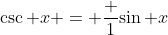 \csc x = \frac 1{\sin x}