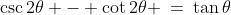 \csc2\theta - \cot2\theta \:=\:\tan\theta