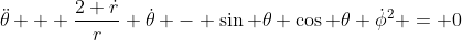 \ddot{\theta} + \frac{2 \dot{r}}{r} \dot{\theta} - \sin \theta \cos \theta \dot{\phi}^2 = 0