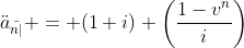 \ddot{a}_{\bar{n|}} = (1+i) \left(\frac{1-v^n}{i}\right)