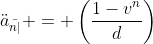 \ddot{a}_{\bar{n|}} = \left(\frac{1-v^n}{d}\right)