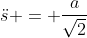 \ddot{s} = \frac{a}{\sqrt{2}}