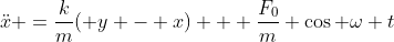 \ddot{x} =\frac{k}{m}( y - x) + \frac{F_0}{m} \cos \omega t