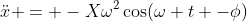 \ddot{x} = -X\omega^2\cos(\omega t -\phi)