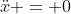 \ddot{x} = 0