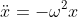 \ddot{x}=-\omega^2x