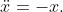 \ddot{x}=-x.