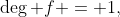 \deg f = 1,