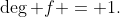 \deg f = 1.