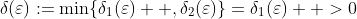 \delta(\varepsilon):=\min\{\delta_{1}(\varepsilon)  ,\delta_{2}(\varepsilon)\}=\delta_{1}(\varepsilon)  >0