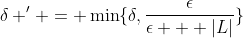 \delta ' = \min\{\delta,\frac{\epsilon}{\epsilon + |L|}\}