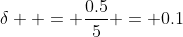 \delta  = \frac{{0.5}}{5} = 0.1