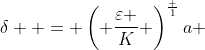 \delta  = \left( {\frac{\varepsilon }{K}} \right)^\frac {1}{a} 