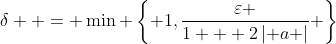 \delta  = \min \left\{ {1,\frac{\varepsilon }{{1 + 2\left| a \right|}}} \right\}