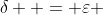 \delta  = \varepsilon 