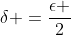\delta =\frac{\epsilon }{2}