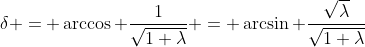 \delta = \arccos \frac{1}{\sqrt{1+\lambda}} = \arcsin \frac{\sqrt{\lambda}}{\sqrt{1+\lambda}}
