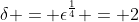 \delta = \epsilon^{\frac{1}{4}} = 2