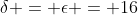 \delta = \epsilon = 16