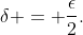 \delta = \frac{\epsilon}{2}.