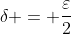 \delta = \frac{\varepsilon}{2}