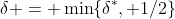 \delta = \min\{\delta^*, 1/2\}