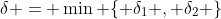 \delta = \min \{ \delta_1 , \delta_2 \}