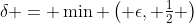 \delta = \min \left( \epsilon, \tfrac{1}{2} \right)