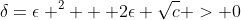 \delta=\epsilon ^2 + 2\epsilon \sqrt{c} > 0