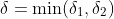 \delta=\min(\delta_1,\delta_2)