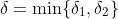 \delta=\min\{\delta_1,\delta_2\}