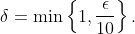 \delta=\min\left\{1,\frac\epsilon{10}\right\}.