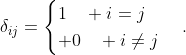 \delta_{ij}=\begin{cases}1\quad i=j\\ 0\quad i\not=j\end{cases}.