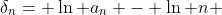 \delta_{n}= \ln a_{n} - \ln n 