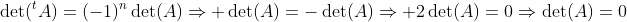 \det(^tA)=(-1)^n\det(A)\Rightarrow \det(A)=-\det(A)\Rightarrow 2\det(A)=0\Rightarrow\det(A)=0