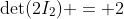 \det(2I_2) = 2