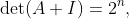 \det(A+I)=2^n,