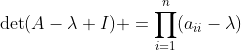 \det(A-\lambda I) =\displaystyle\prod\limits_{i=1}^{n}(a_{ii}-\lambda)