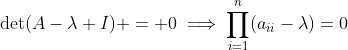 \det(A-\lambda I) = 0\implies\displaystyle\prod\limits_{i=1}^n(a_{ii}-\lambda)=0