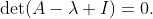 \det(A-\lambda I)=0.