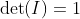 \det(I)=1
