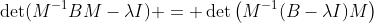 \det(M^{-1}BM-{\lambda}I) = \det\left(M^{-1}(B-{\lambda}I)M\right)