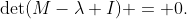 \det(M-\lambda I) = 0.