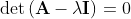 \det\left(\mathbf{A}-\lambda\mathbf{I}\right)=0