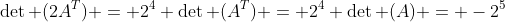 \det (2A^T) = 2^4 \det (A^T) = 2^4 \det (A) = -2^5