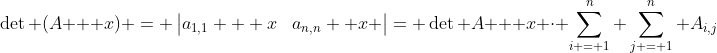 \det (A + x) = \begin{vmatrix}a_{1,1} + x&a_{1,2} + x& \ldots &a_{1,n} + x \\ a_{2,1} + x&a_{2,2} + x& \ldots &a_{2,n} + x \\ \vdots & \vdots & \ddots & \vdots  \\ a_{n,1}+ x&a_{n,2} + x& \ldots &a_{n,n}+ x \end{vmatrix}= \det A + x \cdot \sum_{i = 1}^n \sum_{j = 1}^n A_{i,j}
