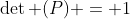 \det (P) = 1